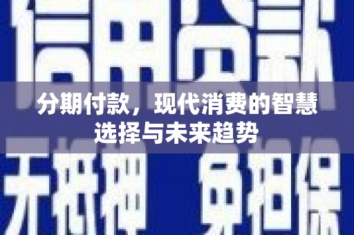 龙凤分期付款，现代消费的智慧选择与未来趋势
