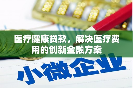 龙凤医疗健康贷款，解决医疗费用的创新金融方案