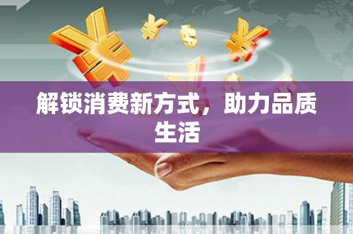 龙凤解锁消费新方式，助力品质生活