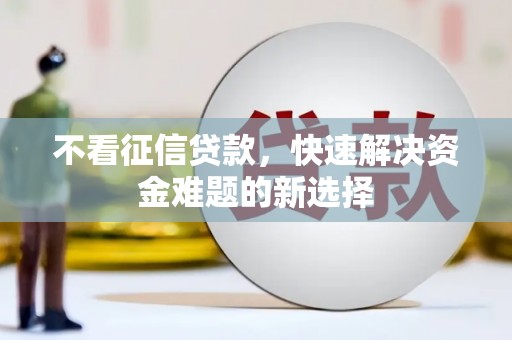龙凤不看征信贷款，快速解决资金难题的新选择