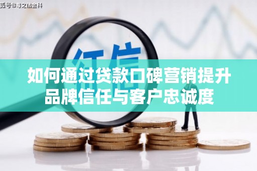 龙凤如何通过贷款口碑营销提升品牌信任与客户忠诚度