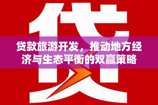 龙凤贷款旅游开发，推动地方经济与生态平衡的双赢策略
