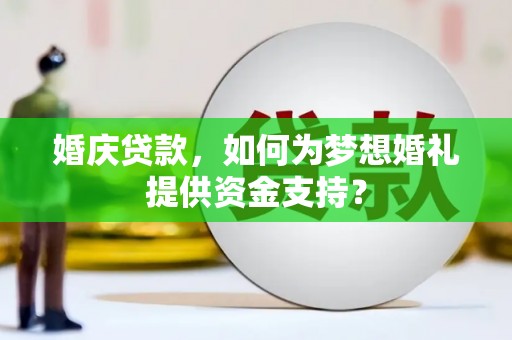 龙凤婚庆贷款，如何为梦想婚礼提供资金支持？