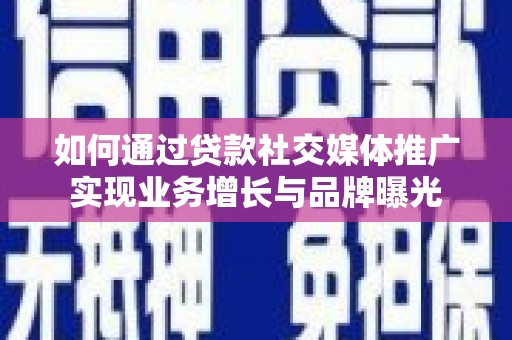 龙凤如何通过贷款社交媒体推广实现业务增长与品牌曝光