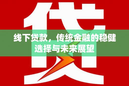 龙凤线下贷款，传统金融的稳健选择与未来展望
