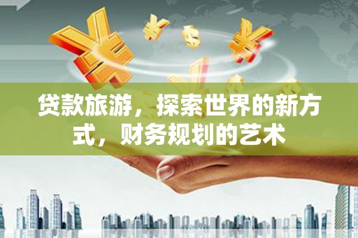 龙凤贷款旅游，探索世界的新方式，财务规划的艺术