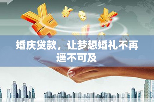 龙凤婚庆贷款，让梦想婚礼不再遥不可及