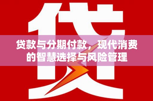 龙凤贷款与分期付款，现代消费的智慧选择与风险管理