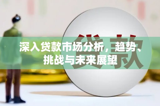 龙凤深入贷款市场分析，趋势、挑战与未来展望