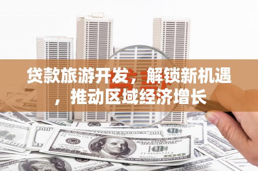 龙凤贷款旅游开发，解锁新机遇，推动区域经济增长