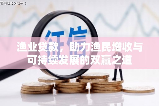 龙凤渔业贷款，助力渔民增收与可持续发展的双赢之道