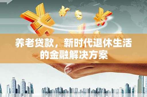 龙凤养老贷款，新时代退休生活的金融解决方案