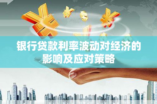 龙凤银行贷款利率波动对经济的影响及应对策略