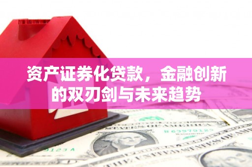 龙凤资产证券化贷款，金融创新的双刃剑与未来趋势