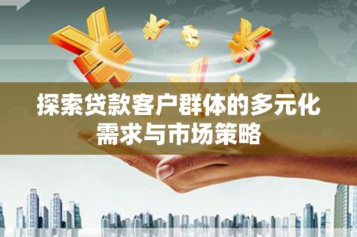 龙凤探索贷款客户群体的多元化需求与市场策略
