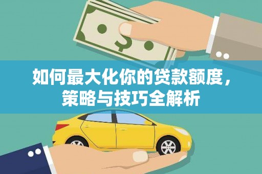 龙凤如何最大化你的贷款额度，策略与技巧全解析