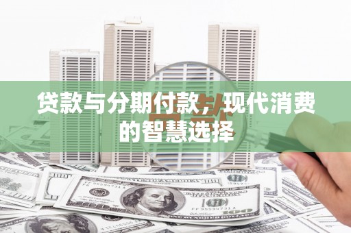 龙凤贷款与分期付款，现代消费的智慧选择