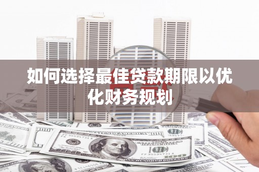 龙凤如何选择最佳贷款期限以优化财务规划