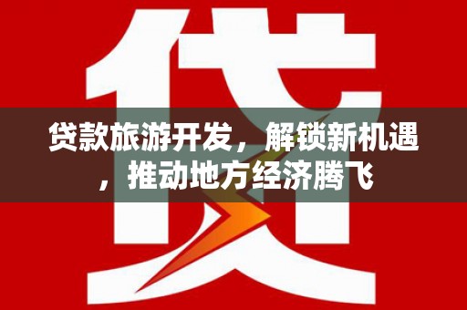 龙凤贷款旅游开发，解锁新机遇，推动地方经济腾飞