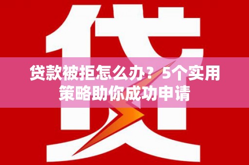 龙凤贷款被拒怎么办？5个实用策略助你成功申请