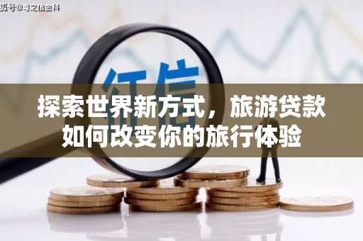 龙凤探索世界新方式，旅游贷款如何改变你的旅行体验