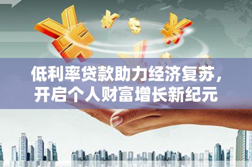 龙凤低利率贷款助力经济复苏，开启个人财富增长新纪元