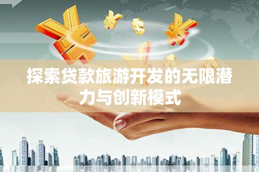 龙凤探索贷款旅游开发的无限潜力与创新模式