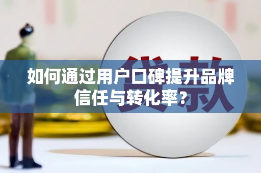 龙凤如何通过用户口碑提升品牌信任与转化率？