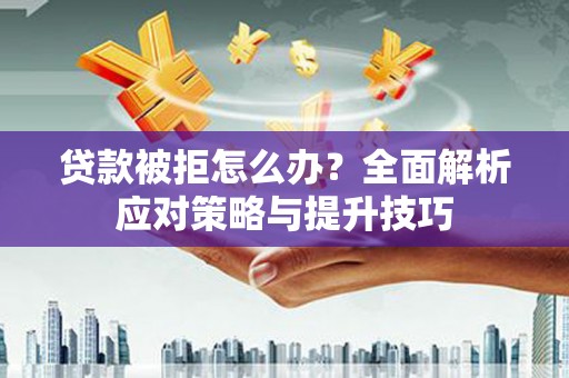 龙凤贷款被拒怎么办？全面解析应对策略与提升技巧