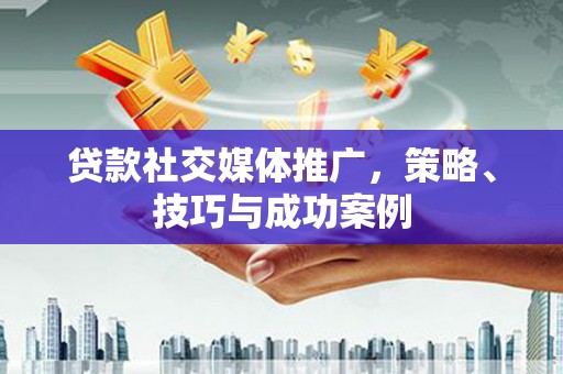 龙凤贷款社交媒体推广，策略、技巧与成功案例