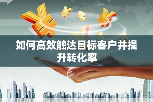 龙凤如何高效触达目标客户并提升转化率