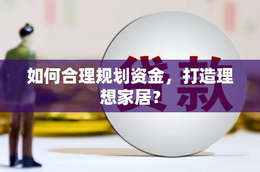 龙凤如何合理规划资金，打造理想家居？