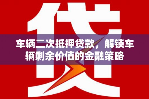 龙凤车辆二次抵押贷款，解锁车辆剩余价值的金融策略